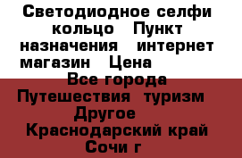 Светодиодное селфи кольцо › Пункт назначения ­ интернет магазин › Цена ­ 1 490 - Все города Путешествия, туризм » Другое   . Краснодарский край,Сочи г.